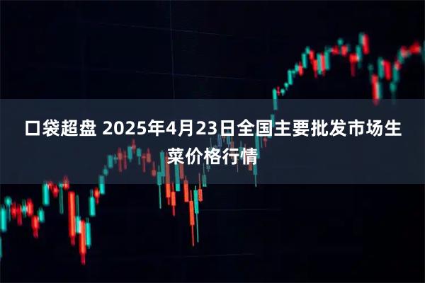 口袋超盘 2025年4月23日全国主要批发市场生菜价格行情