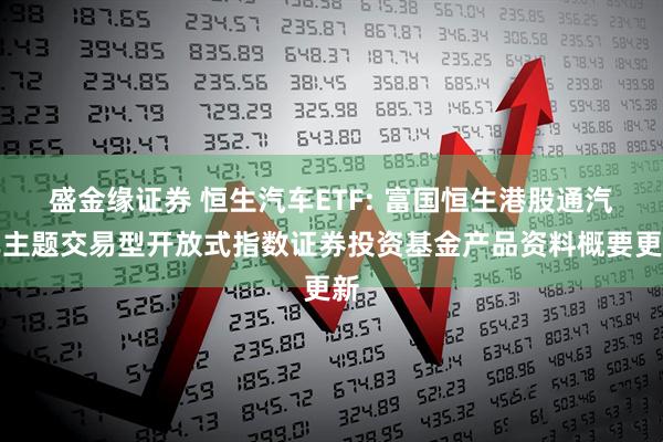 盛金缘证券 恒生汽车ETF: 富国恒生港股通汽车主题交易型开放式指数证券投资基金产品资料概要更新