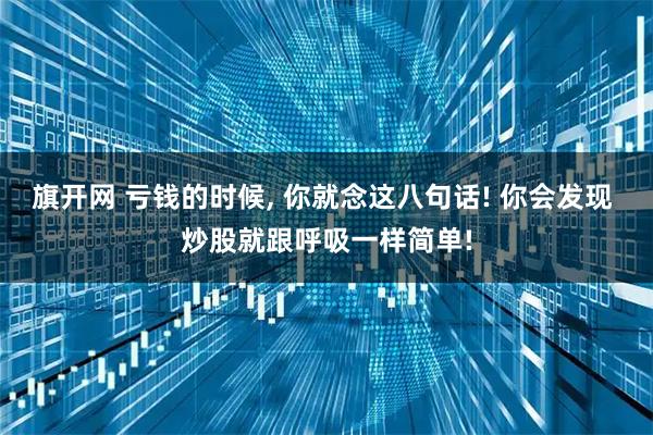 旗开网 亏钱的时候, 你就念这八句话! 你会发现 炒股就跟呼吸一样简单!
