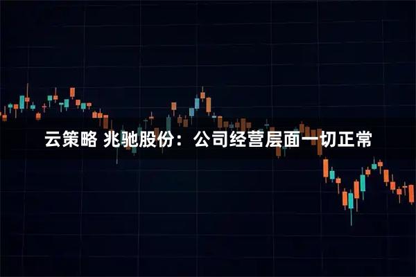 云策略 兆驰股份：公司经营层面一切正常