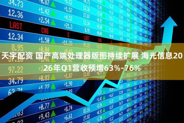 天宇配资 国产高端处理器版图持续扩展 海光信息2026年Q1营收预增63%-76%