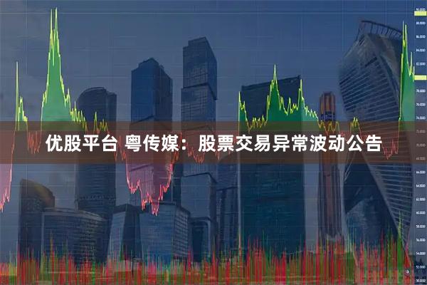 优股平台 粤传媒：股票交易异常波动公告