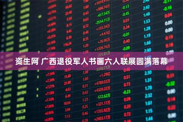 资生网 广西退役军人书画六人联展圆满落幕