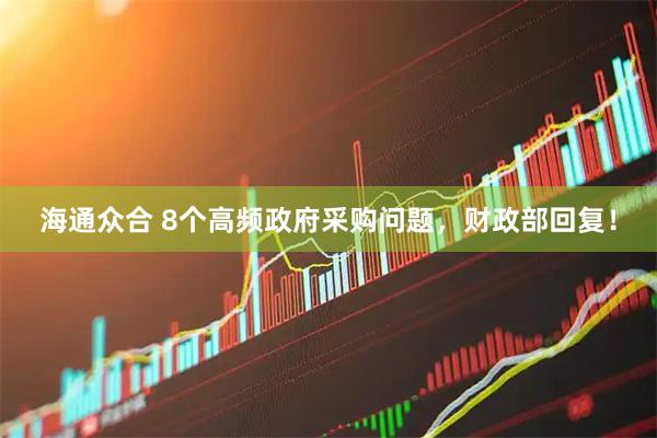海通众合 8个高频政府采购问题，财政部回复！