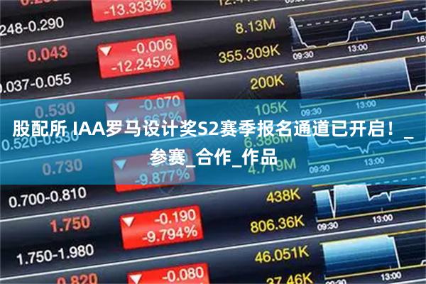 股配所 IAA罗马设计奖S2赛季报名通道已开启！_参赛_合作_作品