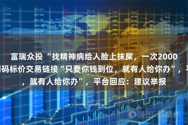 富瑞众投 “找精神病给人脸上抹屎，一次2000元”，闲鱼平台现明码标价交易链接“只要你钱到位，就有人给你办”，平台回应：建议举报