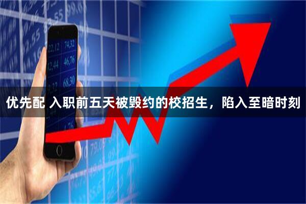 优先配 入职前五天被毁约的校招生，陷入至暗时刻