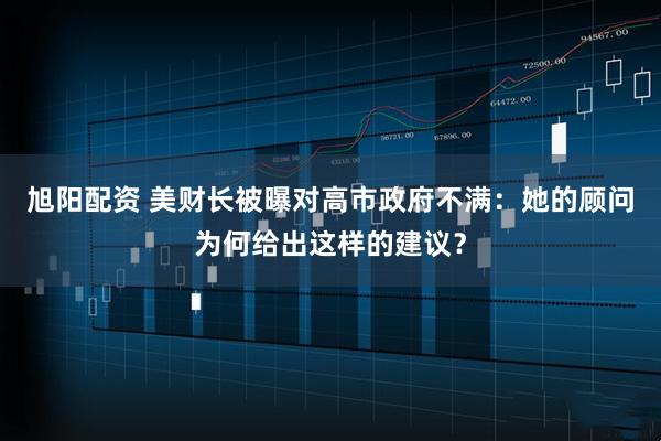 旭阳配资 美财长被曝对高市政府不满：她的顾问为何给出这样的建议？
